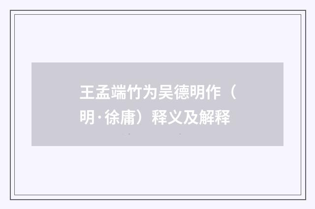 王孟端竹为吴德明作（明·徐庸）释义及解释