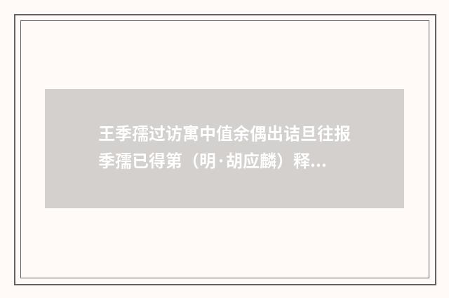 王季孺过访寓中值余偶出诘旦往报季孺已得第（明·胡应麟）释义及解释