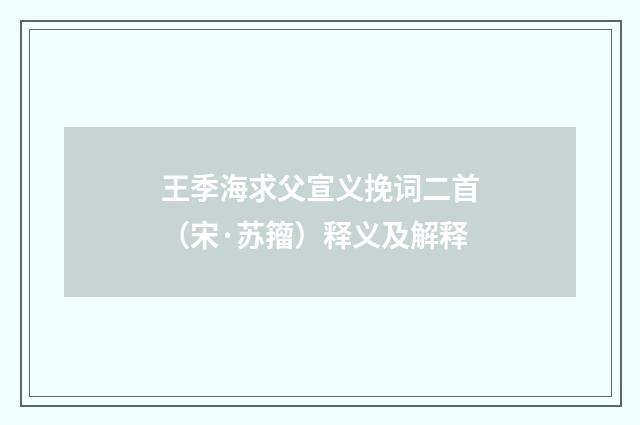 王季海求父宣义挽词二首（宋·苏籀）释义及解释