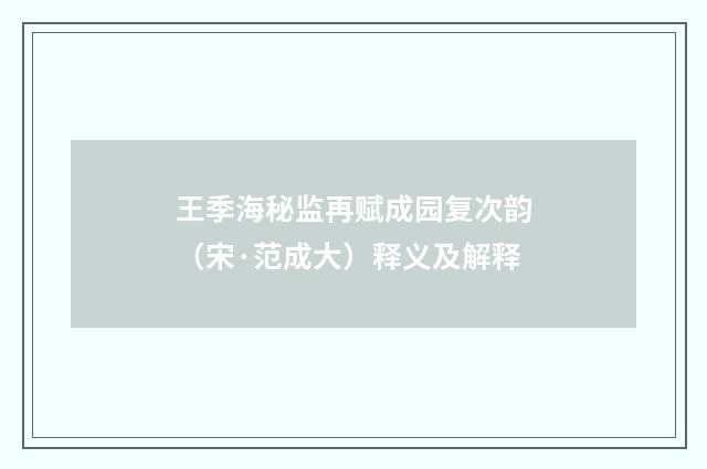 王季海秘监再赋成园复次韵（宋·范成大）释义及解释