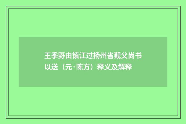 王季野由镇江过扬州省觐父尚书以送（元·陈方）释义及解释