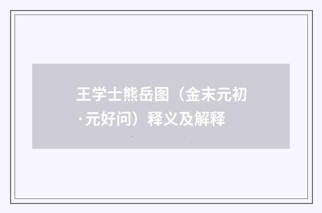 王学士熊岳图（金末元初·元好问）释义及解释
