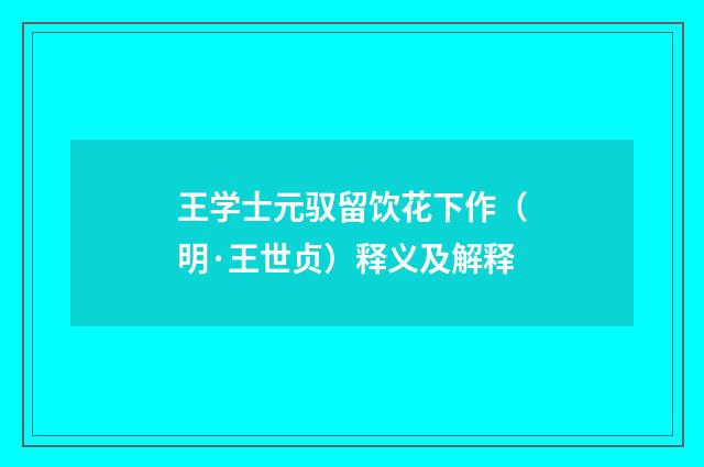 王学士元驭留饮花下作（明·王世贞）释义及解释
