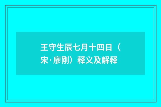 王守生辰七月十四日（宋·廖刚）释义及解释