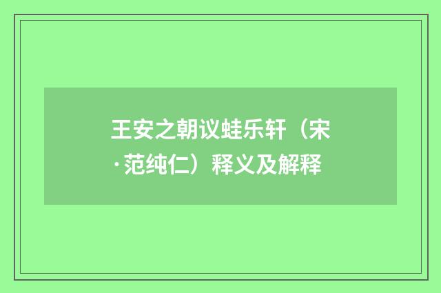 王安之朝议蛙乐轩（宋·范纯仁）释义及解释