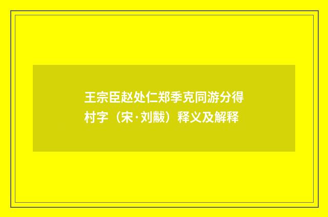 王宗臣赵处仁郑季克同游分得村字（宋·刘黻）释义及解释