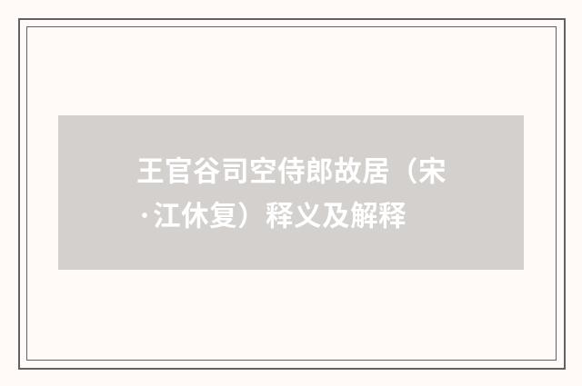 王官谷司空侍郎故居（宋·江休复）释义及解释