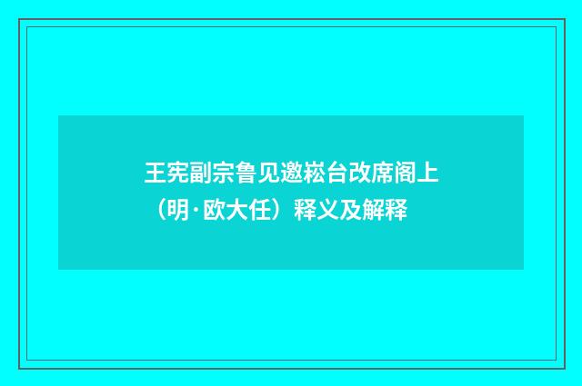 王宪副宗鲁见邀崧台改席阁上（明·欧大任）释义及解释