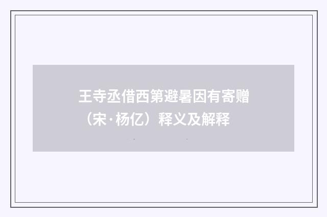 王寺丞借西第避暑因有寄赠（宋·杨亿）释义及解释