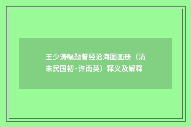 王少涛嘱题曾经沧海图画册（清末民国初·许南英）释义及解释