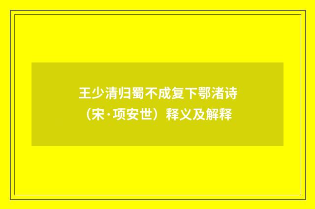 王少清归蜀不成复下鄂渚诗（宋·项安世）释义及解释
