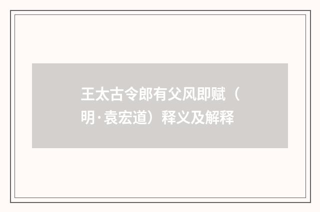 王太古令郎有父风即赋（明·袁宏道）释义及解释