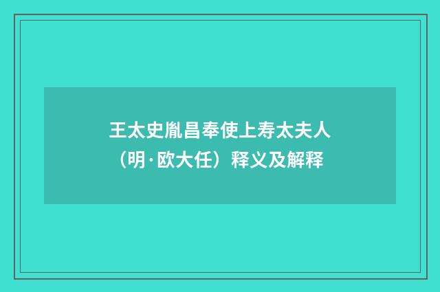 王太史胤昌奉使上寿太夫人（明·欧大任）释义及解释