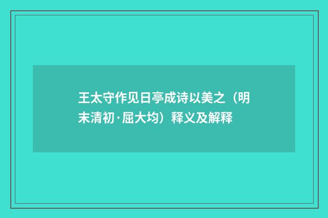 王太守作见日亭成诗以美之（明末清初·屈大均）释义及解释