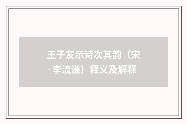 王子友示诗次其韵（宋·李流谦）释义及解释