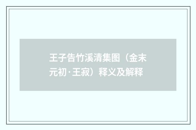 王子告竹溪清集图（金末元初·王寂）释义及解释