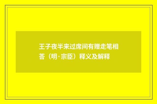 王子夜半来过席间有赠走笔相荅（明·宗臣）释义及解释