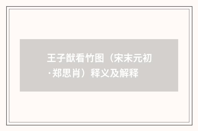 王子猷看竹图（宋末元初·郑思肖）释义及解释