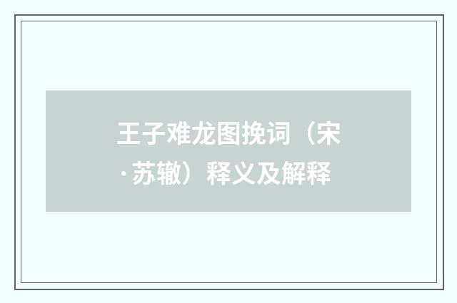 王子难龙图挽词（宋·苏辙）释义及解释