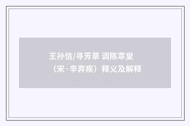 王孙信/寻芳草 调陈萃叟（宋·辛弃疾）释义及解释
