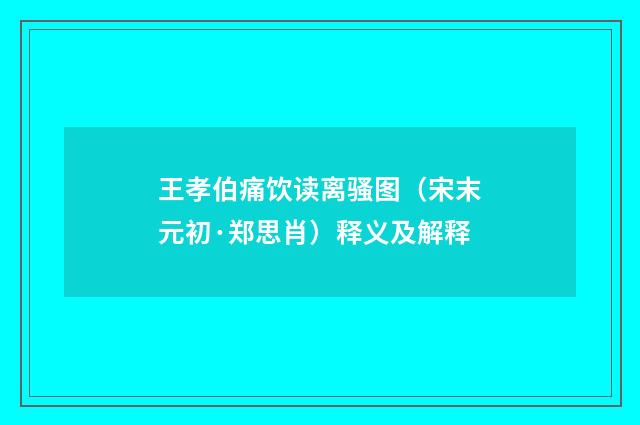 王孝伯痛饮读离骚图（宋末元初·郑思肖）释义及解释