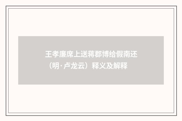 王孝廉席上送蒋郡博给假南还（明·卢龙云）释义及解释