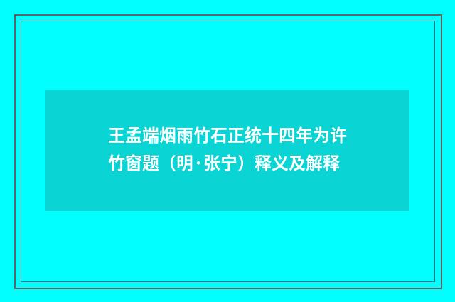 王孟端烟雨竹石正统十四年为许竹窗题（明·张宁）释义及解释