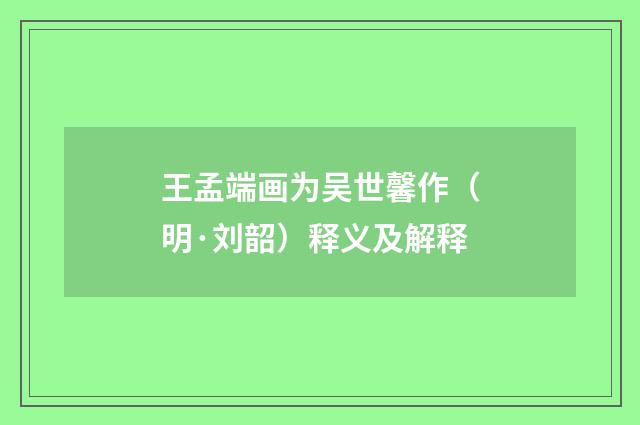 王孟端画为吴世馨作（明·刘韶）释义及解释