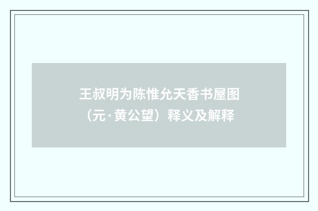 王叔明为陈惟允天香书屋图（元·黄公望）释义及解释