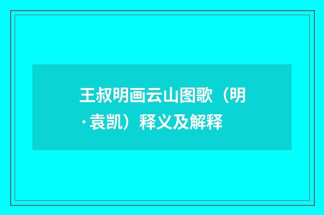 王叔明画云山图歌（明·袁凯）释义及解释