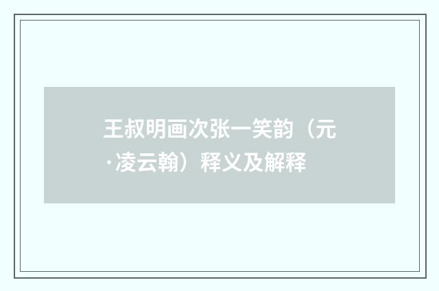 王叔明画次张一笑韵（元·凌云翰）释义及解释