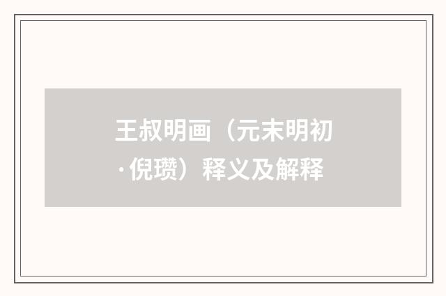 王叔明画（元末明初·倪瓒）释义及解释
