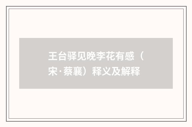 王台驿见晚李花有感（宋·蔡襄）释义及解释