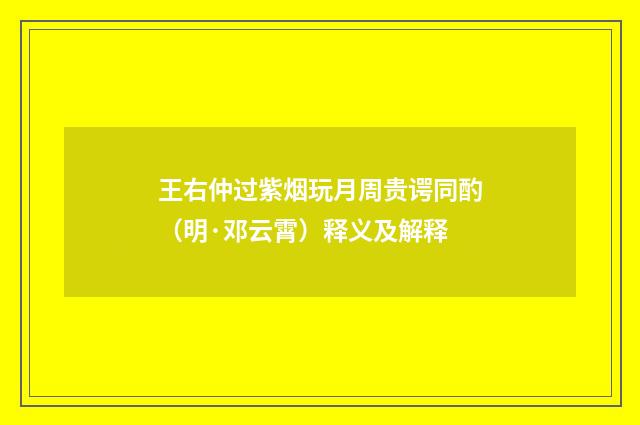 王右仲过紫烟玩月周贵谔同酌（明·邓云霄）释义及解释