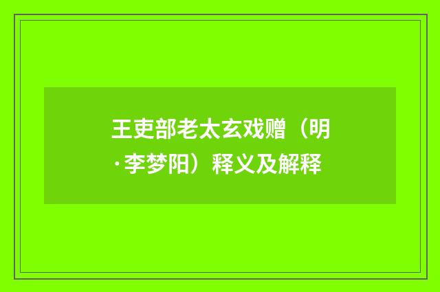 王吏部老太玄戏赠（明·李梦阳）释义及解释