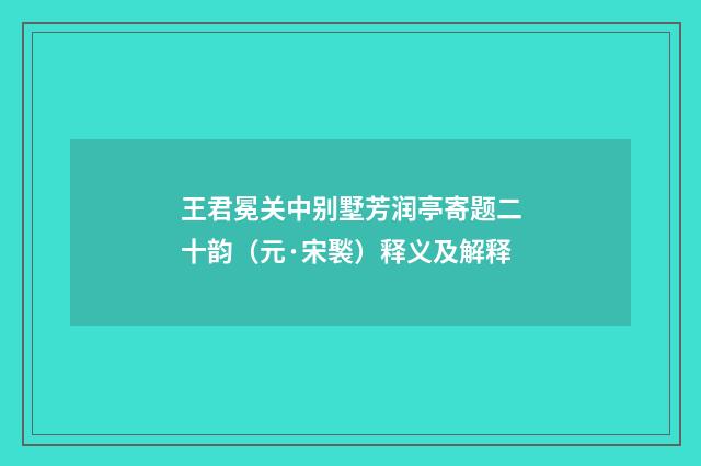 王君冕关中别墅芳润亭寄题二十韵（元·宋褧）释义及解释