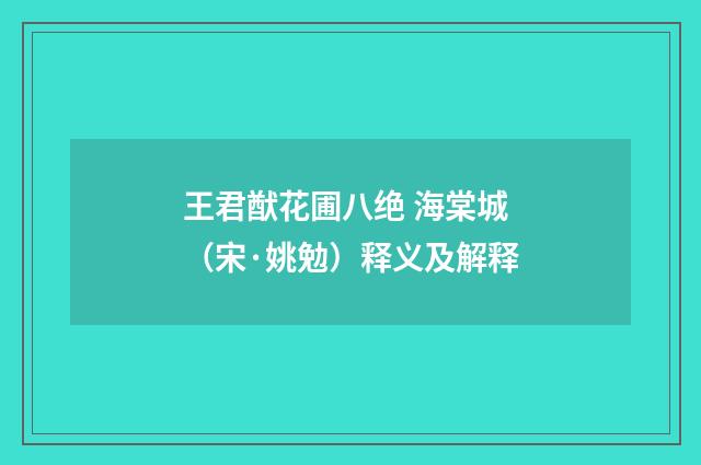王君猷花圃八绝 海棠城（宋·姚勉）释义及解释