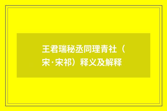 王君瑞秘丞同理青社（宋·宋祁）释义及解释