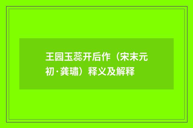 王园玉蕊开后作（宋末元初·龚璛）释义及解释