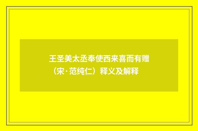 王圣美太丞奉使西来喜而有赠（宋·范纯仁）释义及解释