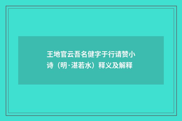 王地官云吾名健字于行请赞小诗（明·湛若水）释义及解释