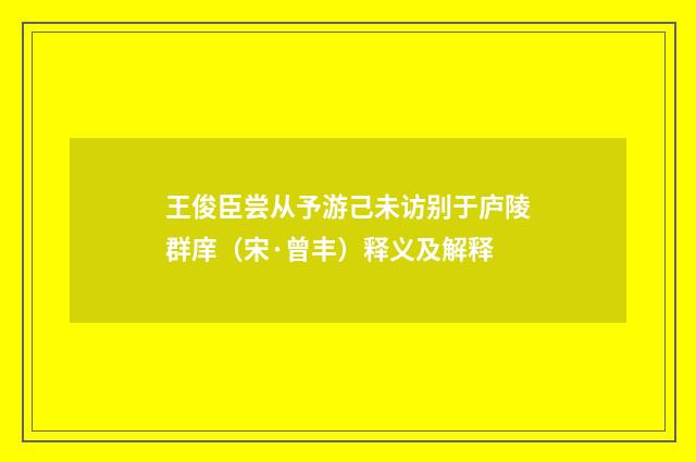 王俊臣尝从予游己未访别于庐陵群庠（宋·曾丰）释义及解释