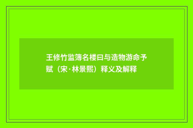 王修竹监簿名楼曰与造物游命予赋（宋·林景熙）释义及解释