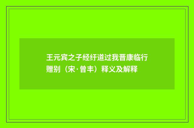 王元宾之子经纡道过我晋康临行赠别（宋·曾丰）释义及解释