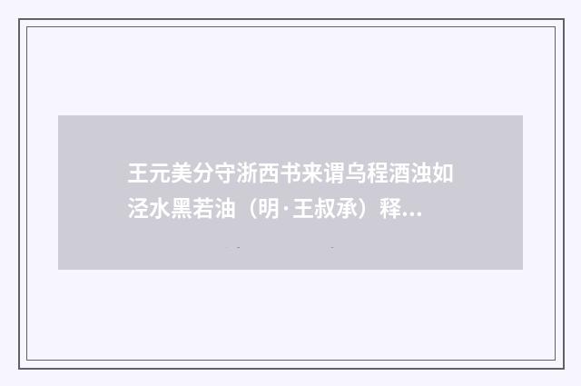 王元美分守浙西书来谓乌程酒浊如泾水黑若油（明·王叔承）释义及解释