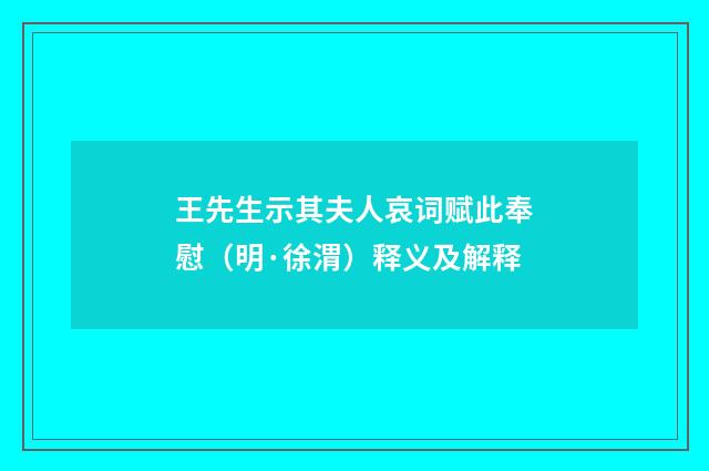 王先生示其夫人哀词赋此奉慰（明·徐渭）释义及解释