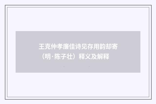 王克仲孝廉佳诗见存用韵却寄（明·陈子壮）释义及解释