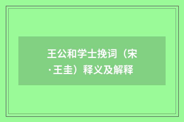 王公和学士挽词（宋·王圭）释义及解释