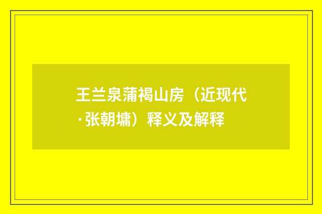 王兰泉蒲褐山房（近现代·张朝墉）释义及解释
