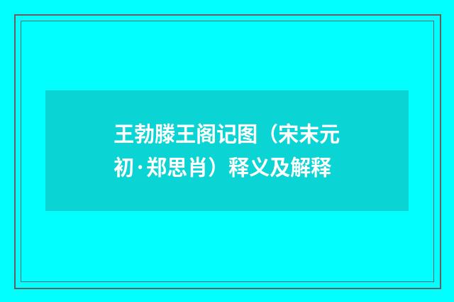 王勃滕王阁记图（宋末元初·郑思肖）释义及解释